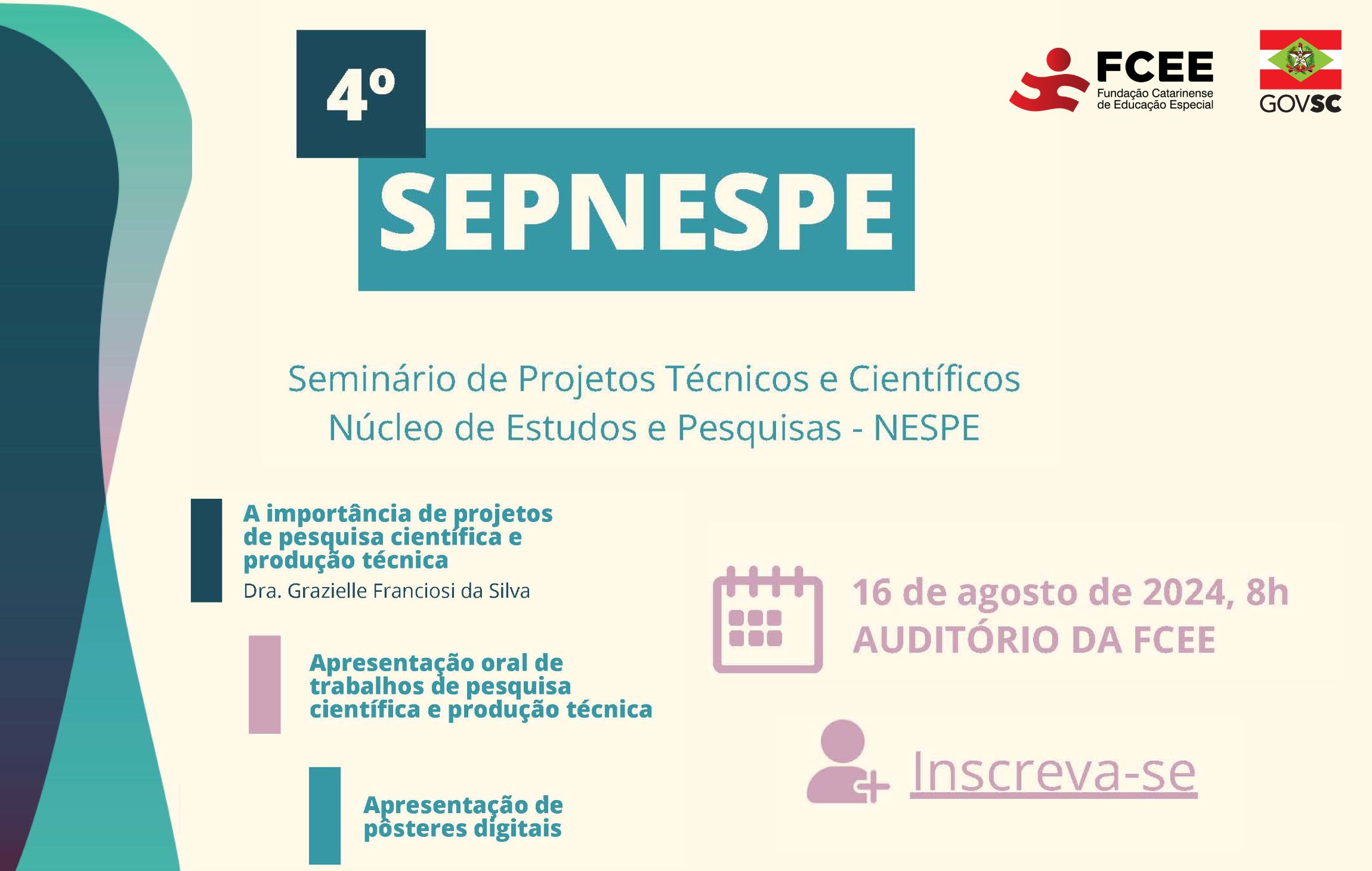 Folder de divulgação do evento “4º SEPNESPE Seminário de Projetos Técnicos e Científicos” do Núcleo de Estudos e Pesquisas – NESPE. No topo do folder, logos do Governo de Santa Catarina e da FCEE. O cartaz destaca a participação da Dra. Grazielle Franciosi da Silva, que falará sobre “ A importância de projetos de pesquisa científica e produção técnica”. Há também menções a apresentações orais de trabalhos de pesquisa científica e produção técnica, além de apresentações de pôsteres digitais. Na parte inferior do folder, as informações: 16 de agosto de 2024, às 8h - Auditório da FCEE – Inscreva-se- Sobre um fundo bege, o design inclui formas curvas e letras em tons de azul e rosa.